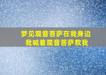 梦见观音菩萨在我身边 我喊着观音菩萨救我